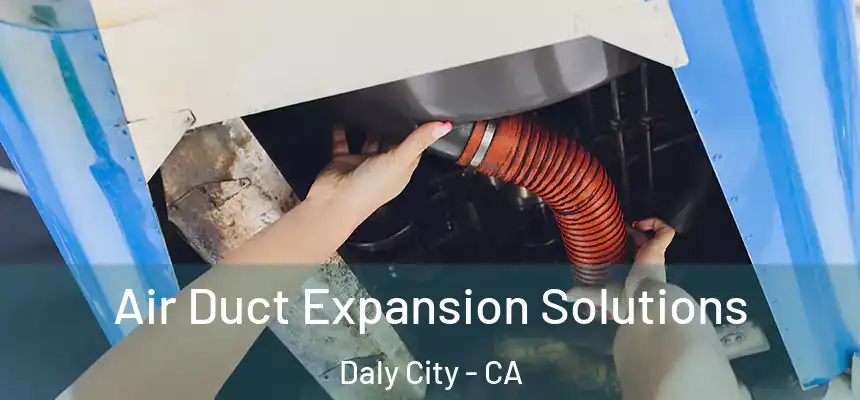 Air Duct Expansion Solutions Daly City - CA
